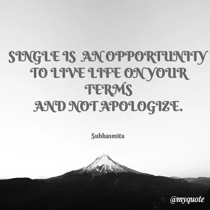 Quote by Sushree Subhasmita Parida Puri - SINGLE IS ANOPPORTUNITy
TO LIVE LIFE ONYOUR
TERMS
AND NOTAPOLOGIZE.
Subhasmita
@myquote
 - Made using Quotes Creator App, Post Maker App