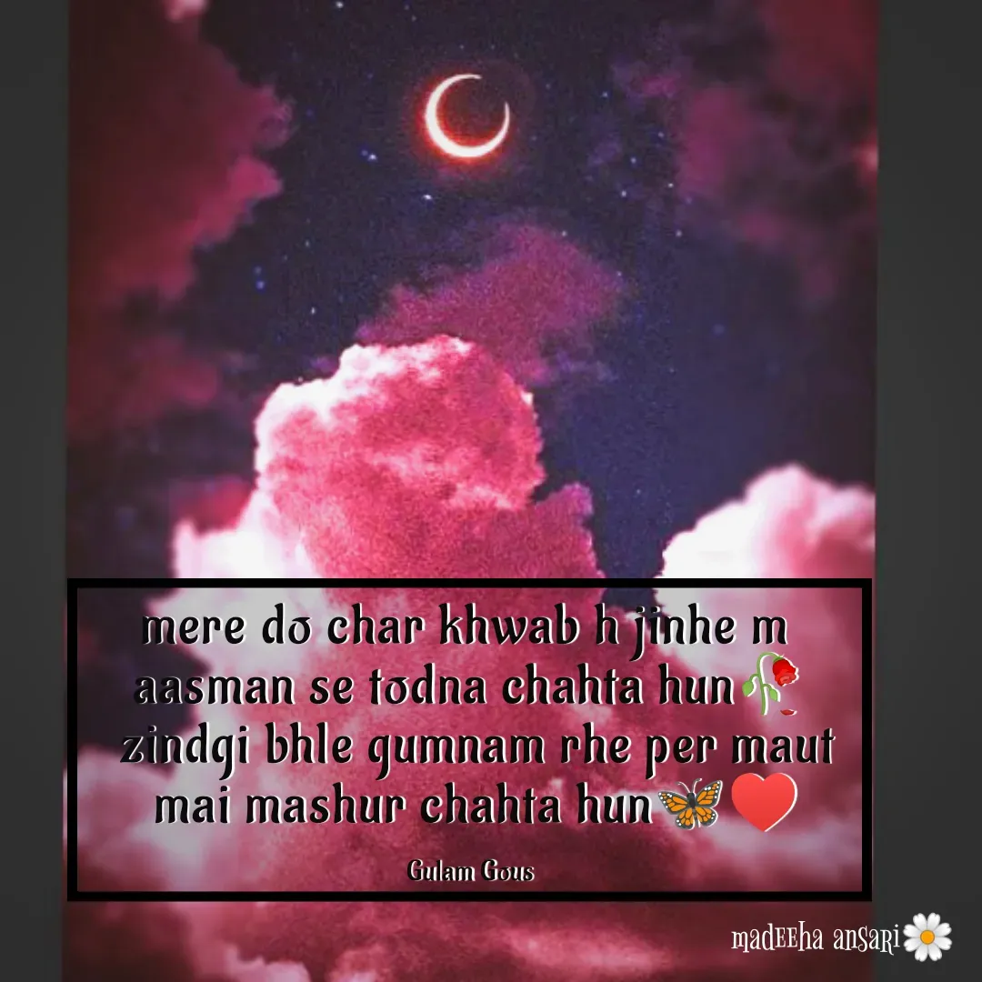 Quote by madeeha ansari♡ - mere do char khwab h jinhe m 
aasman se todna chahta hun🥀
 zindgi bhle gumnam rhe per maut
 mai mashur chahta hun🦋♥️

Gulam Gous - Made using Quotes Creator App, Post Maker App