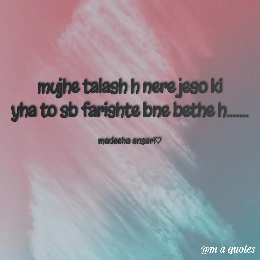 Quote by madeeha ansari♡ - mujhe talash h nere jeso ki
yha to sb farishte bne bethe h.......

madeeha ansari♡ - Made using Quotes Creator App, Post Maker App