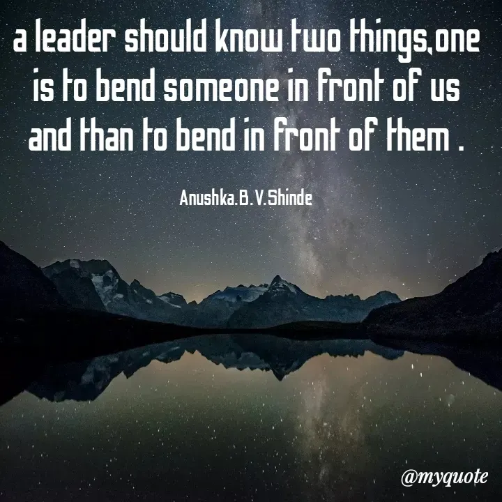 Quote by Bhavana Shinde - a leader should know two things,one is to bend someone in front of us and than to bend in front of them .

Anushka.B.V.Shinde - Made using Quotes Creator App, Post Maker App