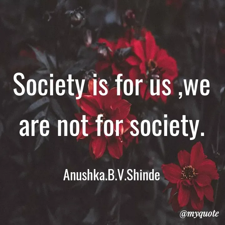 Quote by Bhavana Shinde - Society is for us ,we are not for society.

Anushka.B.V.Shinde - Made using Quotes Creator App, Post Maker App