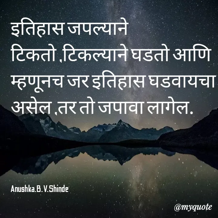 Quote by Bhavana Shinde - इतिहास जपल्याने टिकतो ,टिकल्याने घडतो आणि म्हणूनच जर इतिहास घडवायचा असेल ,तर तो जपावा लागेल.




Anushka.B.V.Shinde  - Made using Quotes Creator App, Post Maker App
