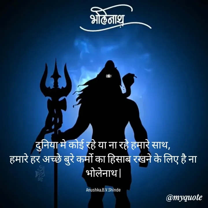Quote by Anushka Shinde - दुनिया मे कोई रहे या ना रहे हमारे साथ,
हमारे हर अच्छे बुरे कर्मो का हिसाब रखने के लिए है ना भोलेनाथ |

Anushka.B.V.Shinde - Made using Quotes Creator App, Post Maker App