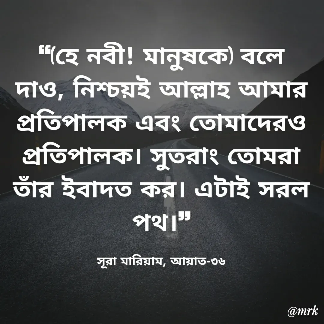 Quote by Md. Rezaul Karim  - ❝(হে নবী! মানুষকে) বলে দাও, নিশ্চয়ই আল্লাহ আমার প্রতিপালক এবং তোমাদেরও প্রতিপালক। সুতরাং তোমরা তাঁর ইবাদত কর। এটাই সরল পথ।❞

সূরা মারিয়াম, আয়াত-৩৬ - Made using Quotes Creator App, Post Maker App