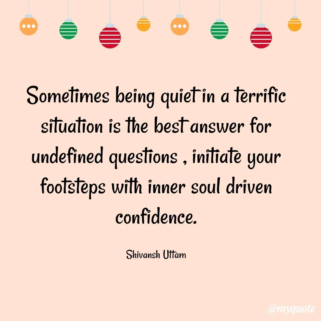 Quote by MINDMAPPING DART - Sometimes being quiet in a terrific situation is the best answer for undefined questions , initiate your footsteps with inner soul driven confidence.

Shivansh Uttam - Made using Quotes Creator App, Post Maker App