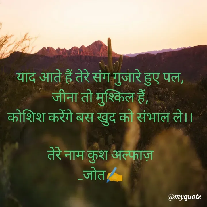 Quote by Navjot kaur Jot - याद आते हैं तेरे संग गुजारे हुए पल,
जीना तो मुश्किल हैं,
कोशिश करेंगे बस खुद को संभाल ले।।

तेरे नाम कुश अल्फाज़
_जोत✍️ - Made using Quotes Creator App, Post Maker App