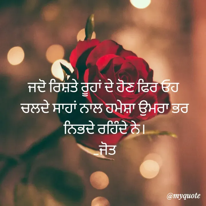 Quote by Navjot kaur Jot - ਜਦੋ ਰਿਸ਼ਤੇ ਰੂਹਾਂ ਦੇ ਹੋਣ ਫਿਰ ਓਹ 
ਚਲਦੇ ਸਾਹਾਂ ਨਾਲ ਹਮੇਸ਼ਾ ਉਮਰਾ ਭਰ ਨਿਭਦੇ ਰਹਿੰਦੇ ਨੇ।
_ਜੋਤ
 - Made using Quotes Creator App, Post Maker App