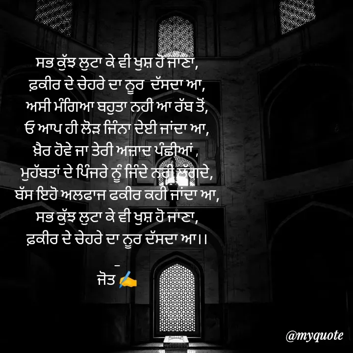 Quote by Navjot kaur Jot - ਸਭ ਕੁੱਝ ਲੁਟਾ ਕੇ ਵੀ ਖੁਸ਼ ਹੋ ਜਾਣਾ,
ਫ਼ਕੀਰ ਦੇ ਚੇਹਰੇ ਦਾ ਨੂਰ  ਦੱਸਦਾ ਆ,
ਅਸੀ ਮੰਗਿਆ ਬਹੁਤਾ ਨਹੀ ਆ ਰੱਬ ਤੋਂ,
ਓ ਆਪ ਹੀ ਲੋੜ ਜਿੰਨਾ ਦੇਈ ਜਾਂਦਾ ਆ,
ਖ਼ੈਰ ਹੋਵੇ ਜਾ ਤੇਰੀ ਅਜ਼ਾਦ ਪੰਛੀਆਂ , 
ਮੁਹੱਬਤਾਂ ਦੇ ਪਿੰਜਰੇ ਨੂੰ ਜਿੰਦੇ ਨਹੀ ਲੱਗਦੇ,
ਬੱਸ ਇਹੋ ਅਲਫਾਜ ਫਕੀਰ ਕਹੀ ਜਾਂਦਾ ਆ,
ਸਭ ਕੁੱਝ ਲੁਟਾ ਕੇ ਵੀ ਖੁਸ਼ ਹੋ ਜਾਣਾ,
ਫ਼ਕੀਰ ਦੇ ਚੇਹਰੇ ਦਾ ਨੂਰ ਦੱਸਦਾ ਆ।।
_
ਜੋਤ ✍️

 - Made using Quotes Creator App, Post Maker App