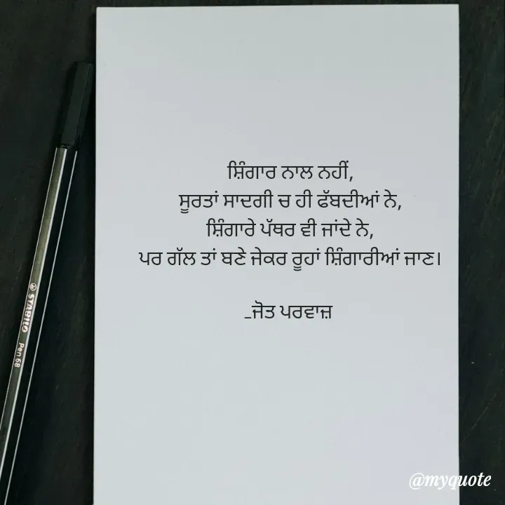 Quote by Navjot kaur Jot - ਸ਼ਿੰਗਾਰ ਨਾਲ ਨਹੀਂ,
ਸੂਰਤਾਂ ਸਾਦਗੀ ਚ ਹੀ ਫੱਬਦੀਆਂ ਨੇ,
ਸ਼ਿੰਗਾਰੇ ਪੱਥਰ ਵੀ ਜਾਂਦੇ ਨੇ,
ਪਰ ਗੱਲ ਤਾਂ ਬਣੇ ਜੇਕਰ ਰੂਹਾਂ ਸ਼ਿੰਗਾਰੀਆਂ ਜਾਣ।

_ਜੋਤ ਪਰਵਾਜ਼  - Made using Quotes Creator App, Post Maker App