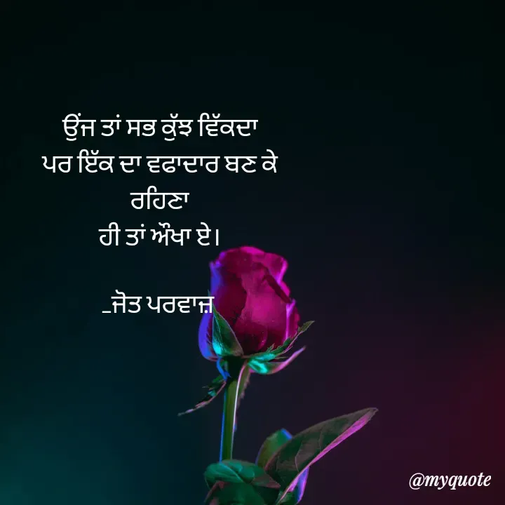 Quote by Navjot kaur Jot - ਉਂਜ ਤਾਂ ਸਭ ਕੁੱਝ ਵਿੱਕਦਾ
 ਪਰ ਇੱਕ ਦਾ ਵਫਾਦਾਰ ਬਣ ਕੇ 
ਰਹਿਣਾ
ਹੀ ਤਾਂ ਔਖਾ ਏ।

_ਜੋਤ ਪਰਵਾਜ਼ 
 - Made using Quotes Creator App, Post Maker App