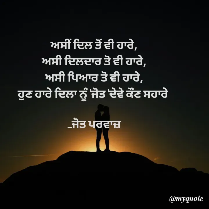 Quote by Navjot kaur Jot - ਅਸੀਂ ਦਿਲ ਤੋਂ ਵੀ ਹਾਰੇ,
ਅਸੀ ਦਿਲਦਾਰ ਤੋ ਵੀ ਹਾਰੇ,
ਅਸੀ ਪਿਆਰ ਤੋ ਵੀ ਹਾਰੇ,
ਹੁਣ ਹਾਰੇ ਦਿਲਾ ਨੂੰ 'ਜੋਤ 'ਦੇਵੇ ਕੌਣ ਸਹਾਰੇ 

_ਜੋਤ ਪਰਵਾਜ਼ - Made using Quotes Creator App, Post Maker App