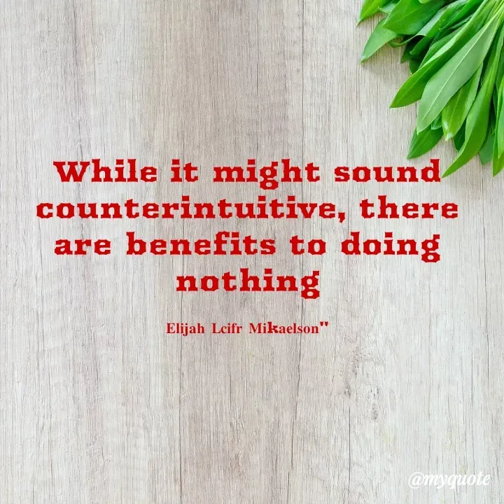 Quote by Elijah Mikaelson - While it might sound counterintuitive, there are benefits to doing nothing

𝐄𝐥𝐢𝐣𝐚𝐡 𝐋𝐜𝐢𝐟𝐫 𝐌𝐢k𝐚𝐞𝐥𝐬𝐨𝐧" - Made using Quotes Creator App, Post Maker App