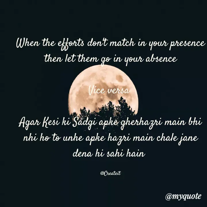 Quote by Apeksha  - When the efforts don't match in your presence then let them go in your absence

Vice versa 

Agar Kesi ki Sadgi apke gherhazri main bhi nhi ho to unhe apke hazri main chale jane dena hi sahi hain 

@Createit - Made using Quotes Creator App, Post Maker App