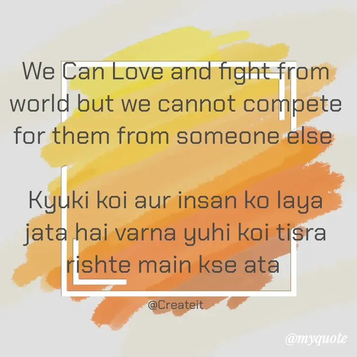 Quote by Apeksha  - We Can Love and fight from world but we cannot compete for them from someone else 

Kyuki koi aur insan ko laya jata hai varna yuhi koi tisra rishte main kse ata 

@Createit - Made using Quotes Creator App, Post Maker App