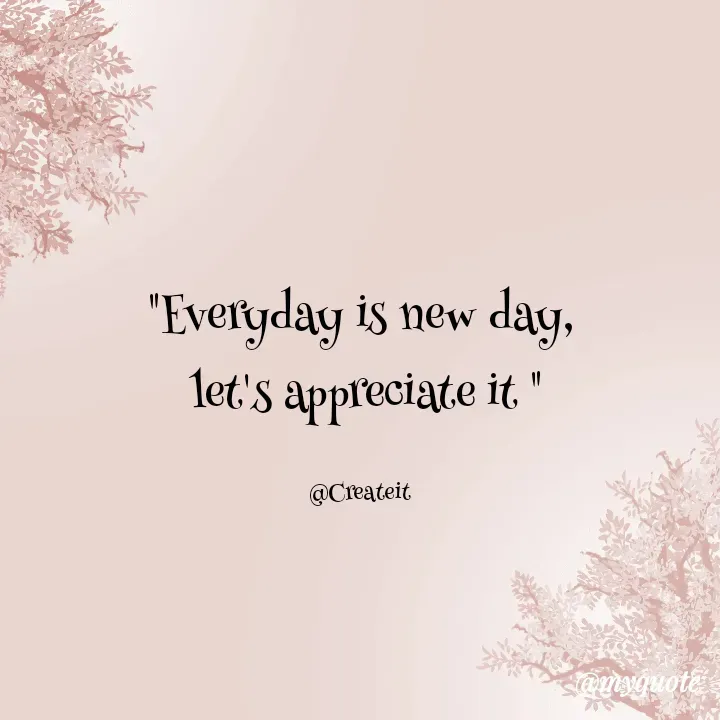 Quote by Apeksha - "Everyday is new day,
 let's appreciate it "

@Createit - Made using Quotes Creator App, Post Maker App
