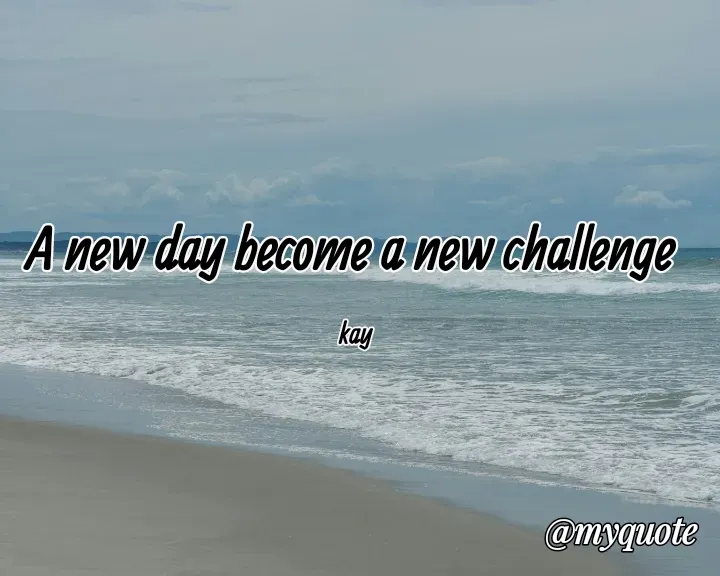 Quote by Mackay Lee - A new day become a new challenge 

kay - Made using Quotes Creator App, Post Maker App