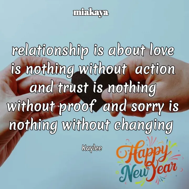 Quote by Mackay Lee - relationship is about love is nothing without  action and trust is nothing without proof  and sorry is nothing without changing 

Kaylee  - Made using Quotes Creator App, Post Maker App
