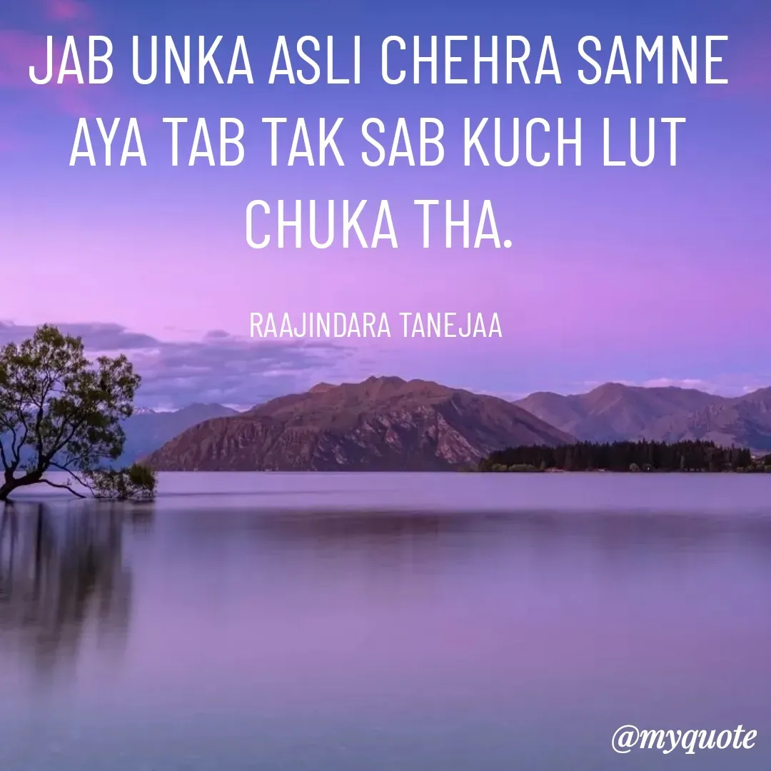 Quote by RAAJINDARA TANEJAA - JAB UNKA ASLI CHEHRA SAMNE AYA TAB TAK SAB KUCH LUT CHUKA THA.

RAAJINDARA TANEJAA  - Made using Quotes Creator App, Post Maker App