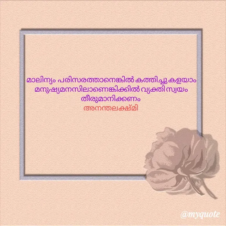 Quote by Anantha Lekshmi L. M - മാലിന്യം  പരിസരത്താനെങ്കിൽ കത്തിച്ചു കളയാം മനുഷ്യമനസിലാണെങ്കിക്കിൽ വ്യക്തി സ്വയം തീരുമാനിക്കണം 
അനന്തലക്ഷ്മി  - Made using Quotes Creator App, Post Maker App