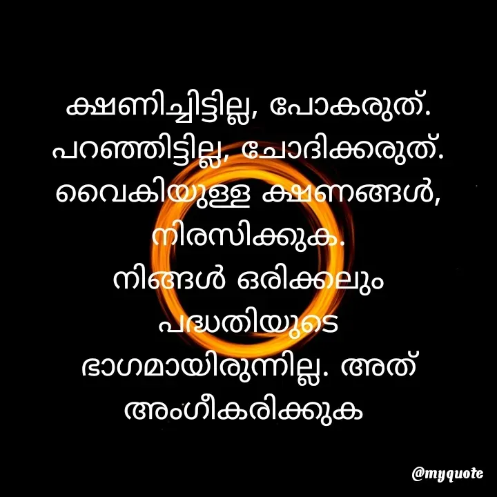 Quote by Babitha Chelakkal - ക്ഷണിച്ചിട്ടില്ല, പോകരുത്.
പറഞ്ഞിട്ടില്ല, ചോദിക്കരുത്.
വൈകിയുള്ള ക്ഷണങ്ങൾ, നിരസിക്കുക.
നിങ്ങൾ ഒരിക്കലും
പദ്ധതിയുടെ
ഭാഗമായിരുന്നില്ല. അത്
അംഗീകരിക്കുക  - Made using Quotes Creator App, Post Maker App