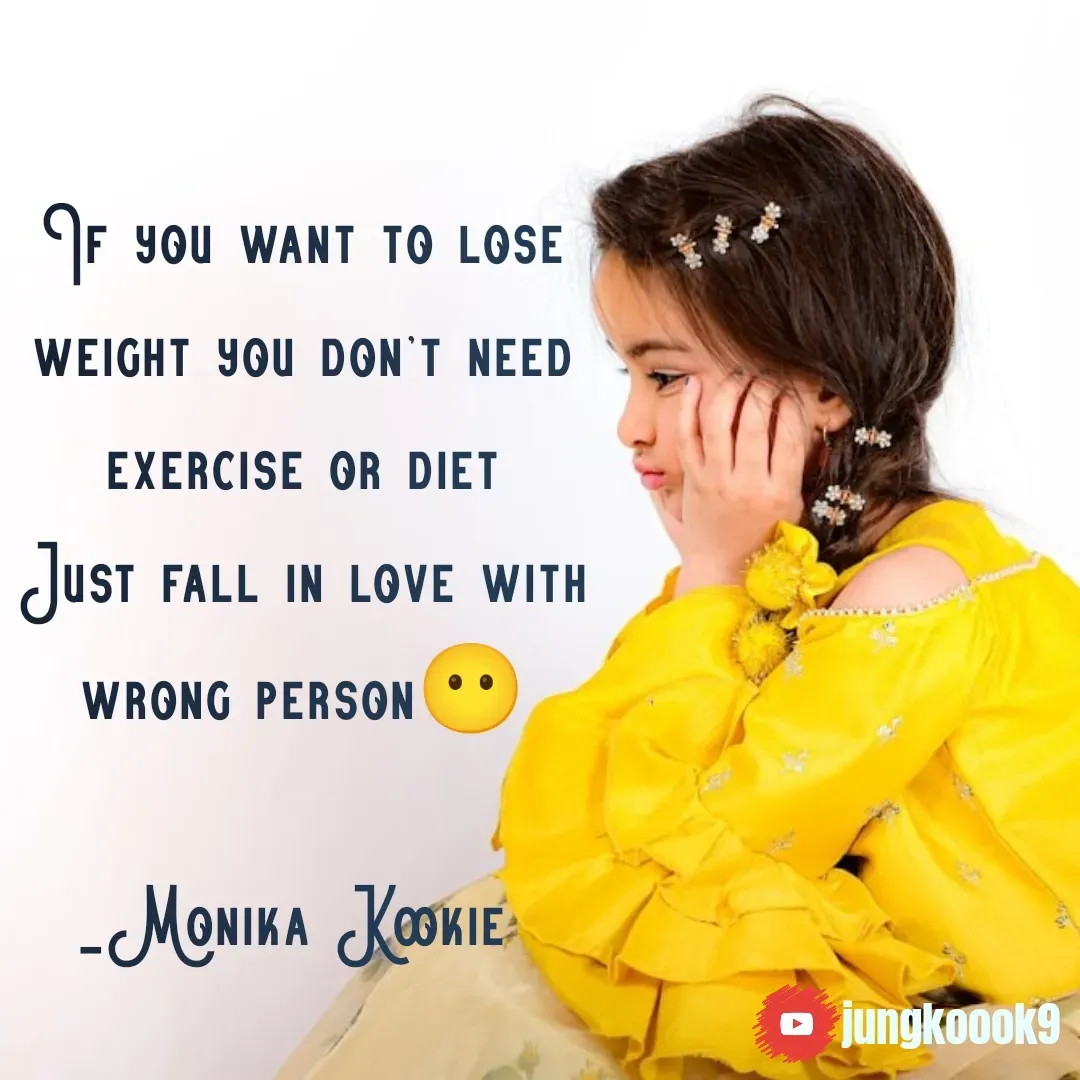 Quote by Monika Kookie - If you want to lose weight you don't need exercise or diet
Just fall in love with wrong person😶

_Monika Kookie  - Made using Quotes Creator App, Post Maker App