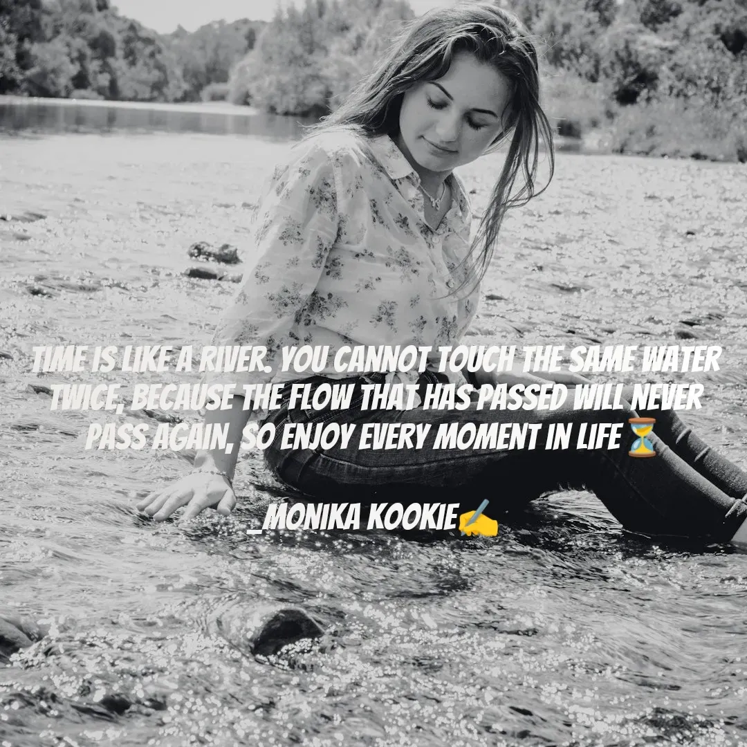 Quote by Monika Kookie - Time is like a river. You cannot touch the same water twice, Because the flow that has passed will never pass again, So enjoy every moment in life⏳

_Monika Kookie✍️ - Made using Quotes Creator App, Post Maker App
