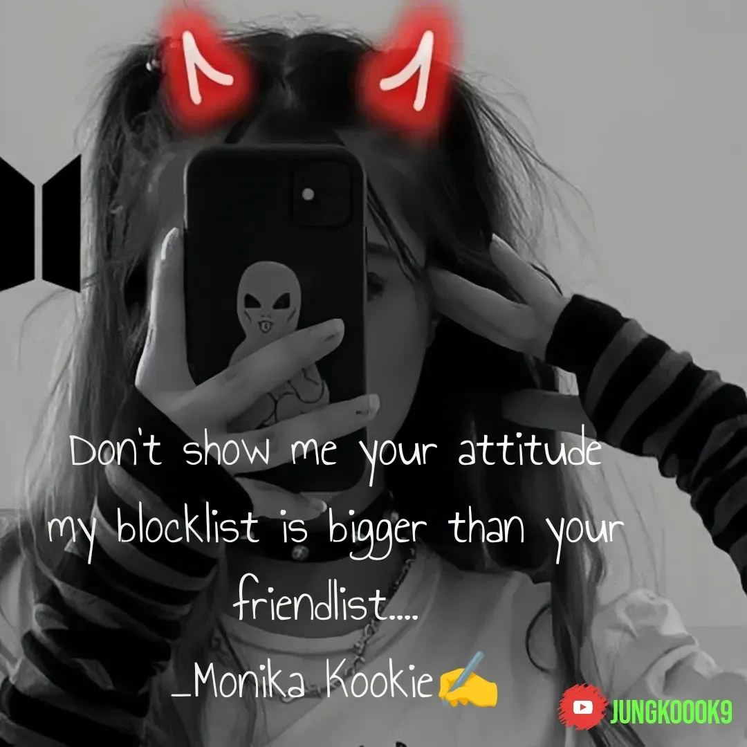 Quote by Monika Kookie - Don't show me your attitude  my blocklist is bigger than your friendlist.... 
_Monika Kookie✍️ - Made using Quotes Creator App, Post Maker App