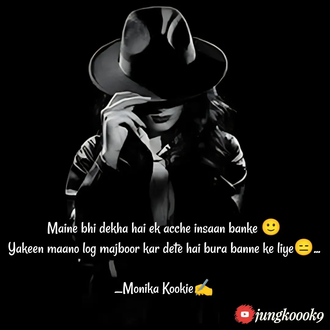 Quote by Monika Kookie - Maine bhi dekha hai ek acche insaan banke 🙂
Yakeen maano log majboor kar dete hai bura banne ke liye😑...

_Monika Kookie✍️ - Made using Quotes Creator App, Post Maker App