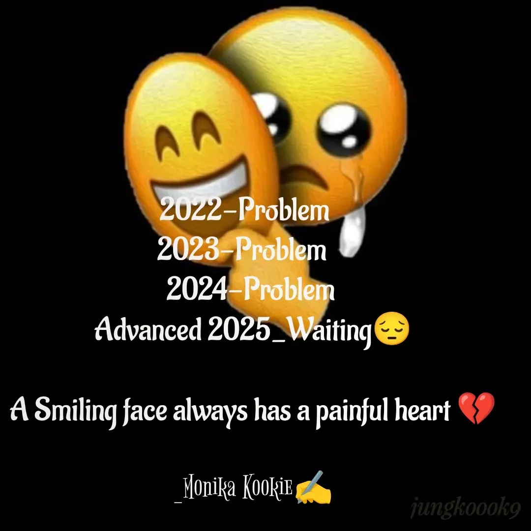 Quote by Monika Kookie - 
  2022-Problem     
2023-Problem    
2024-Problem 
Advanced 2025_Waiting😔

A Smiling face always has a painful heart 💔

_Monika Kookie✍️



 - Made using Quotes Creator App, Post Maker App