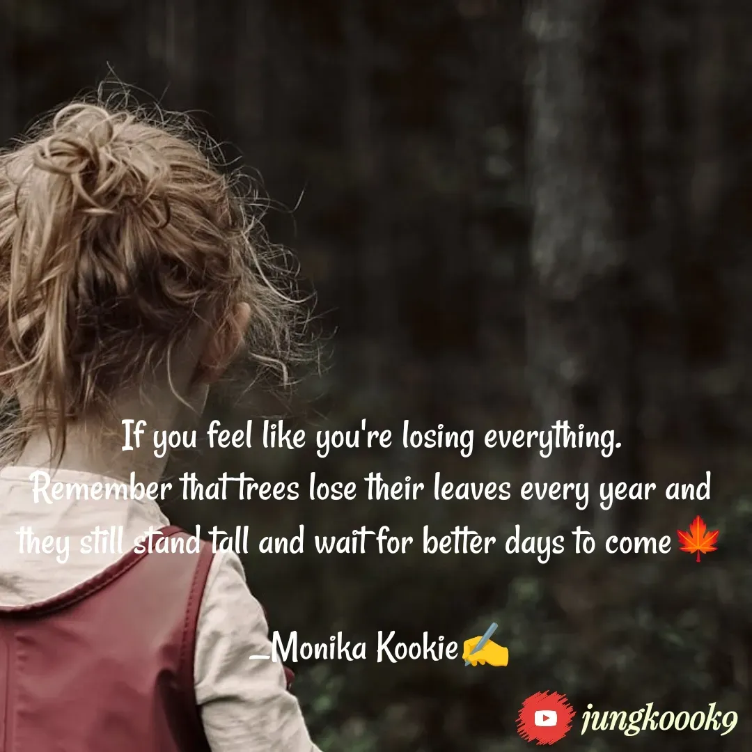 Quote by Monika Kookie - If you feel like you're losing everything.
Remember that trees lose their leaves every year and they still stand tall and wait for better days to come🍁

  _Monika Kookie✍️ - Made using Quotes Creator App, Post Maker App