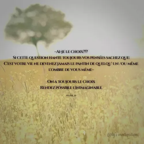 Quote by Merchrista Sévère - -AHE LE CHOIX???
SI CETTE QUESTION HANTE TOUJOURS VOS PENSÉES SACHEZ QUE
C'EST VOTRE VIE NE DEVENEZ JAMAIS LE PANTIN DE QUELQU' UN /OU MÊME
L'OMBRE DE VOUS MÊME-
ONA TOUJOURS LE CHOIX
RENDEZ POSSIBLE L'INIMAGINABLE
@lys moligalion
 - Made using Quotes Creator App, Post Maker App