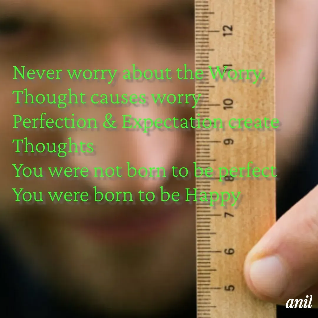 Quote by Barat T - Never worry about the Worry.
Thought causes worry
Perfection & Expectation create 
Thoughts
You were not born to be perfect 
You were born to be Happy  - Made using Quotes Creator App, Post Maker App