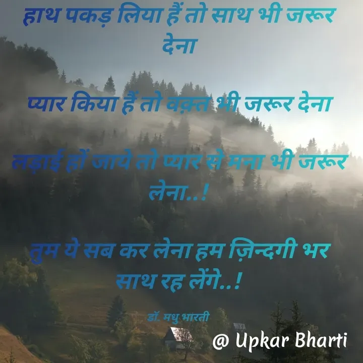 Quote by UPKAR BHARTI - हाथ पकड़ लिया हैं तो साथ भी जरूर देना

प्यार किया हैं तो वक़्त भी जरूर देना

लड़ाई हों जाये तो प्यार से मना भी जरूर लेना..!

तुम ये सब कर लेना हम ज़िन्दगी भर साथ रह लेंगे..!

डॉ. मधु भारती - Made using Quotes Creator App, Post Maker App