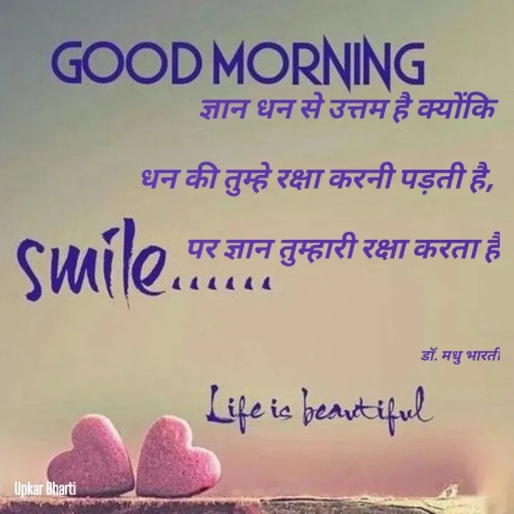 Quote by UPKAR BHARTI - ज्ञान धन से उत्तम है क्योंकि 
धन की तुम्हे रक्षा करनी पड़ती है, 
पर ज्ञान तुम्हारी रक्षा करता है

डॉ. मधु भारती - Made using Quotes Creator App, Post Maker App