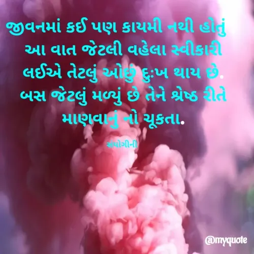 Quote by ied05 ranpur - જીવનમાં કઈ પણ કાયમી નથી હોતું , 
આ વાત જેટલી વહેલા સ્વીકારી લઈએ તેટલું ઓછું દુઃખ થાય છે.
બસ જેટલું મળ્યું છે તેને શ્રેષ્ઠ રીતે માણવાનું નો ચૂકતા.

સંયોગીની  - Made using Quotes Creator App, Post Maker App