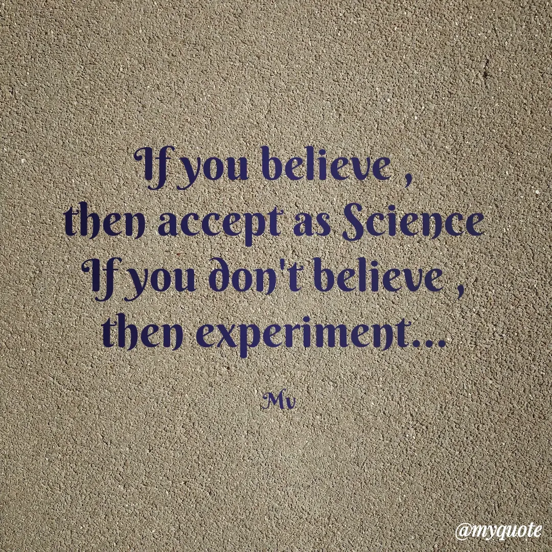 Quote by monika vohra.singh - If you believe , 
then accept as Science 
If you don't believe , 
then experiment... 

Mv - Made using Quotes Creator App, Post Maker App