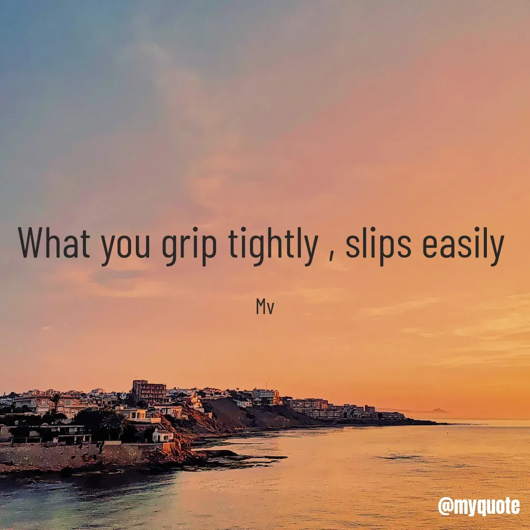 Quote by monika vohra.singh - What you grip tightly , slips easily 

Mv - Made using Quotes Creator App, Post Maker App