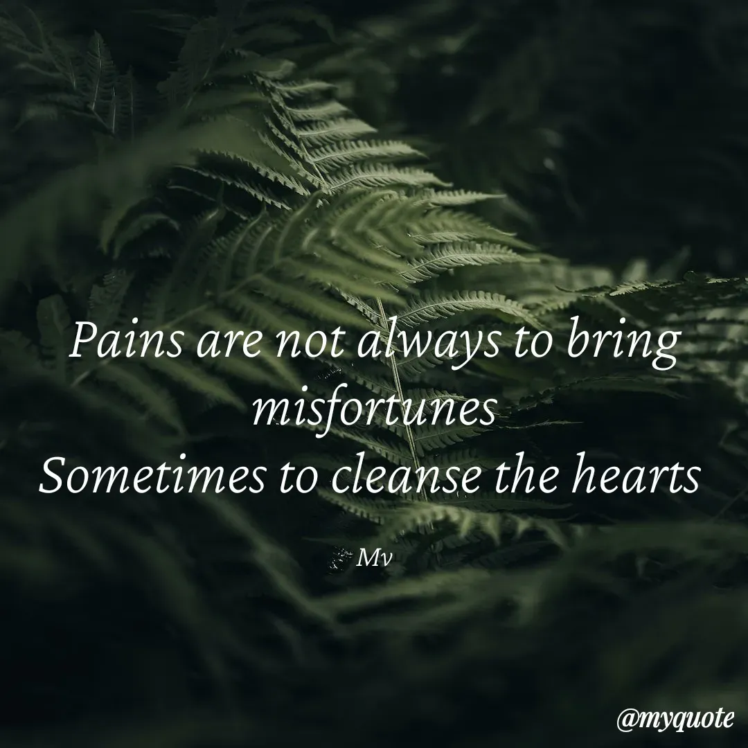 Quote by monika vohra.singh - Pains are not always to bring misfortunes
Sometimes to cleanse the hearts 

Mv - Made using Quotes Creator App, Post Maker App