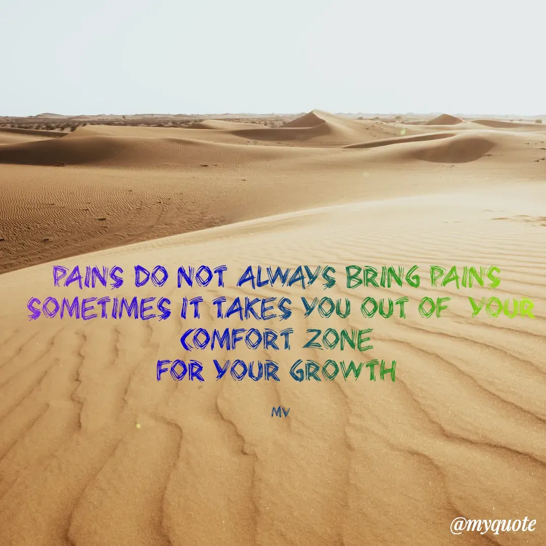 Quote by monika vohra.singh - Pains do not always bring pains 
Sometimes it takes you out of  your comfort zone 
For your growth 

Mv - Made using Quotes Creator App, Post Maker App
