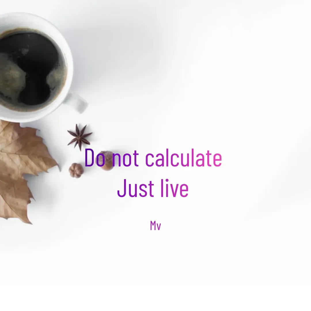Quote by monika vohra.singh - Do not calculate 
Just live 

Mv - Made using Quotes Creator App, Post Maker App