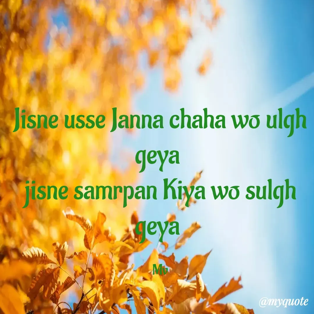 Quote by monika vohra.singh - Jisne usse Janna chaha wo ulgh geya 
jisne samrpan Kiya wo sulgh geya 

Mv - Made using Quotes Creator App, Post Maker App