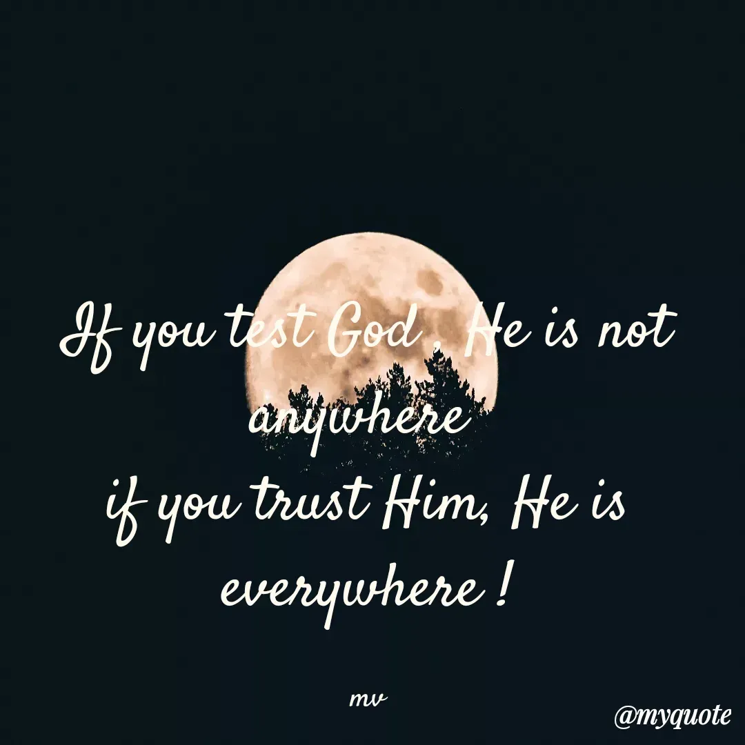 Quote by monika vohra.singh - If you test God , He is not anywhere 
if you trust Him, He is everywhere !

mv - Made using Quotes Creator App, Post Maker App