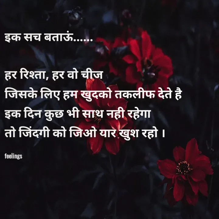 Quote by Priya Nagpal - इक सच बताऊं......

हर रिश्ता, हर वो चीज 
जिसके लिए हम खुदको तकलीफ देते है 
इक दिन कुछ भी साथ नही रहेगा 
तो जिंदगी को जिओ यार खुश रहो ।

feelings  - Made using Quotes Creator App, Post Maker App