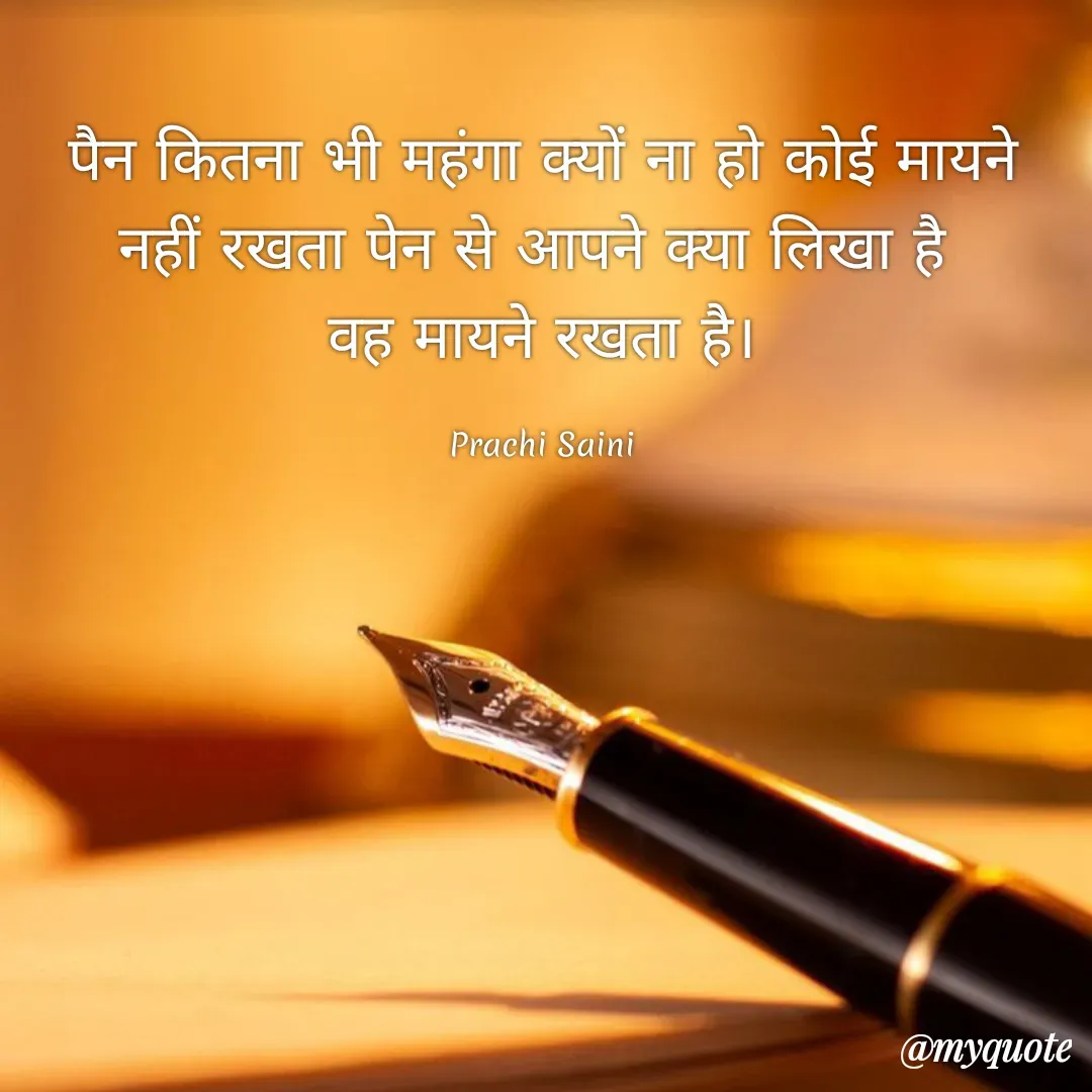 Quote by prachi saini - पैन कितना भी महंगा क्यों ना हो कोई मायने
नहीं रखता पेन से आपने क्या लिखा है।
वह मायने रखता है।
Prachi Saini
@myquote
 - Made using Quotes Creator App, Post Maker App