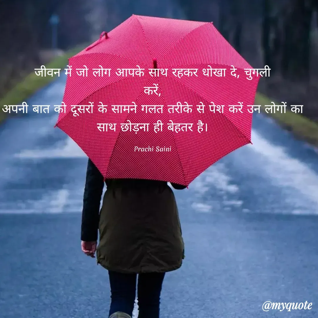 Quote by prachi saini - जीवन में जो लोग आपके साथ रहकर धोखा दे, चुगली
करें,
अपनी बात को दूसरों के सामने गलत तरीके से पेश करें उन लोगों का
साथ छोड़ना ही बेहतर है।
Prachi Saini
@myquote
 - Made using Quotes Creator App, Post Maker App