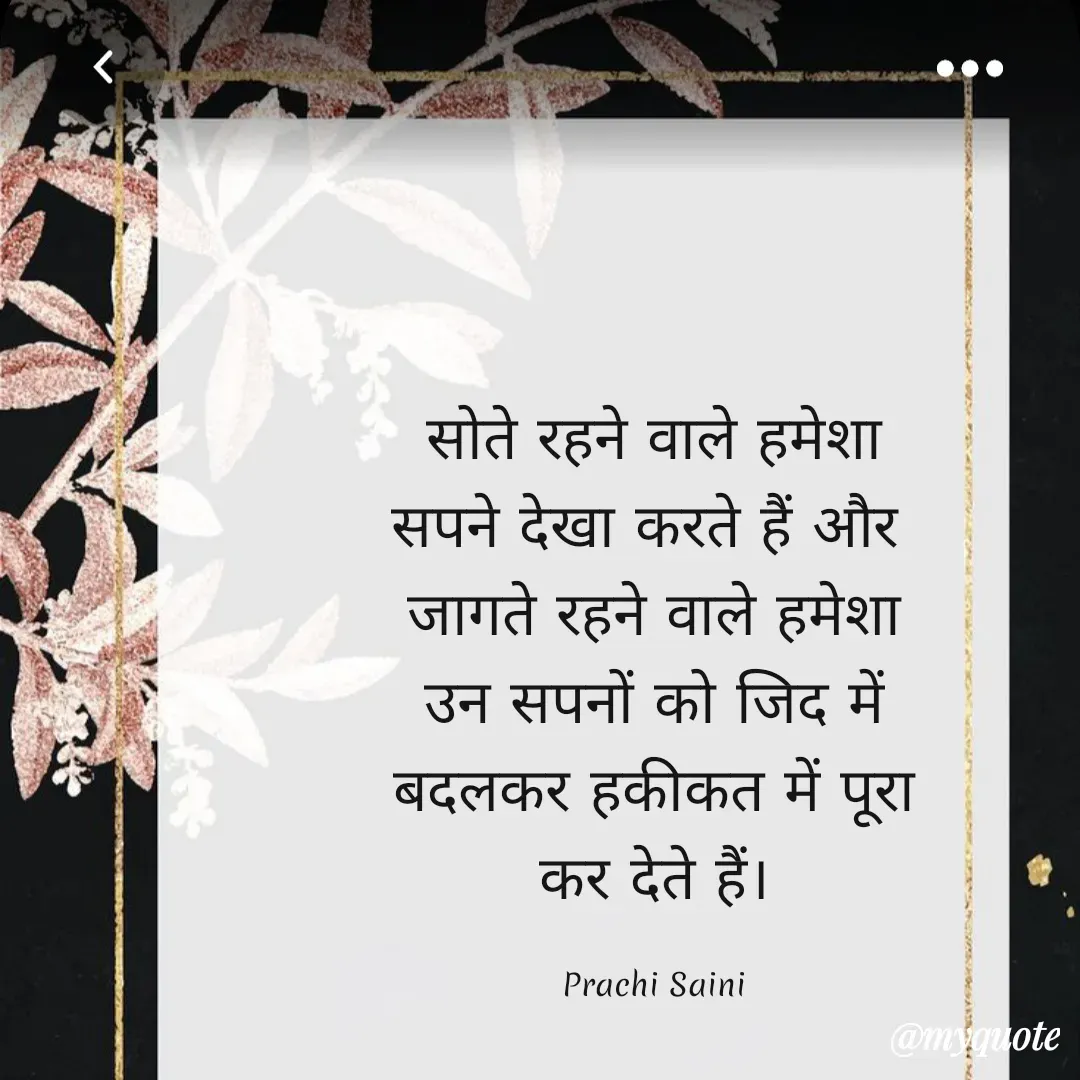 Quote by prachi saini - सोते रहने वाले हमेशा
सपने देखा करते हैं और
जागते रहने वाले हमेशा
उन सपनों को जिद में
बदलकर हकीकत में पूरा
कर देते हैं।
Prachi Saini
@m guote
 - Made using Quotes Creator App, Post Maker App