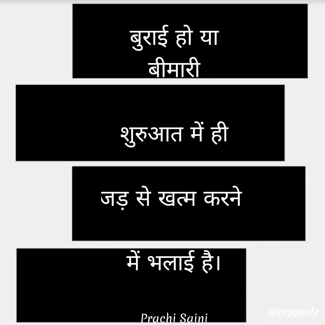 Quote by prachi saini - बुराई हो या
बीमारी
शुरुआत में ही
जड़ से खत्म करने
में भलाई है।
Prachi Saini.
@myquote
 - Made using Quotes Creator App, Post Maker App