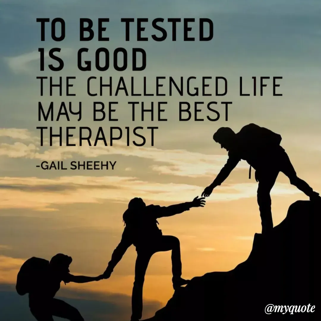 Quote by prachi saini - TO BE TESTED
IS GOOD
THE CHALLENGED LIFE
MAY BE THE BEST
THERAPIST
-GAIL SHEEHY
@туqиote
 - Made using Quotes Creator App, Post Maker App