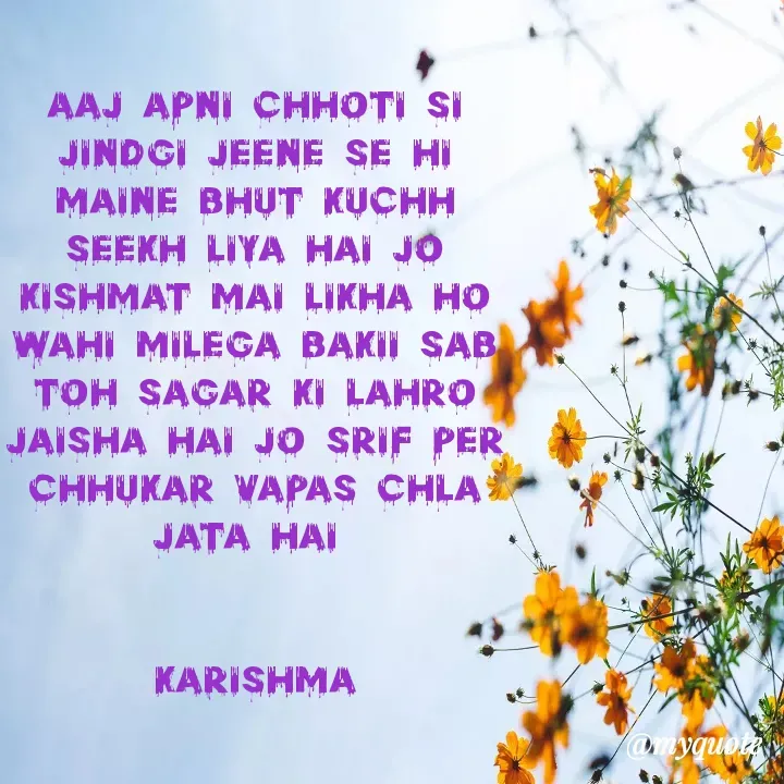 Quote by Karishma Pandey - aaj apni chhoti si jindgi jeene se hi Maine bhut kuchh seekh liya hai Jo kishmat mai Likha ho wahi milega bakii sab toh Sagar ki lahro jaisha hai Jo srif per chhukar vapas chla jata hai 


karishma - Made using Quotes Creator App, Post Maker App