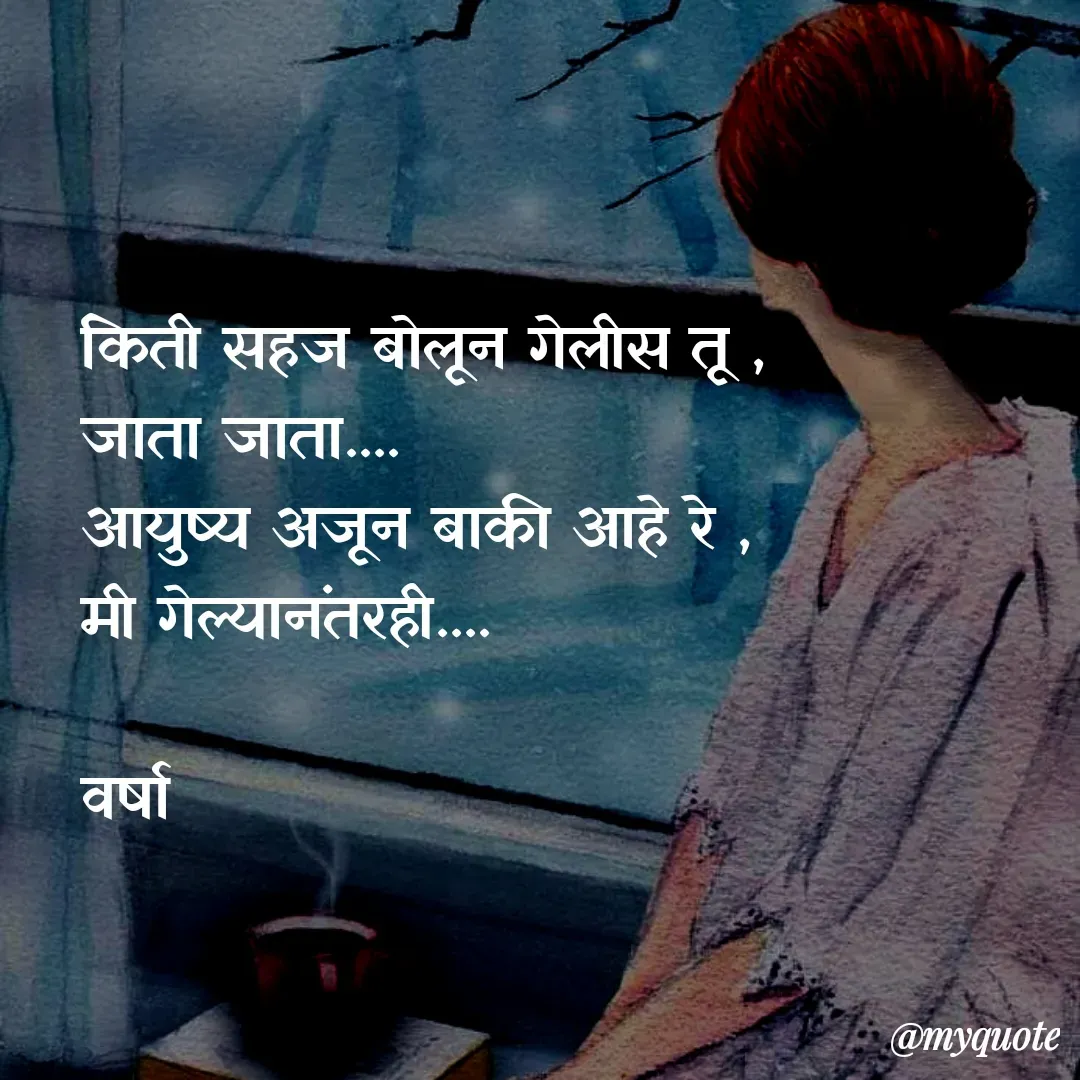 Quote by Varsha Bagwan - किती सहज बोलून गेलीस तू ,
जाता जाता....
आयुष्य अजून बाकी आहे रे , 
मी गेल्यानंतरही....

वर्षा  - Made using Quotes Creator App, Post Maker App